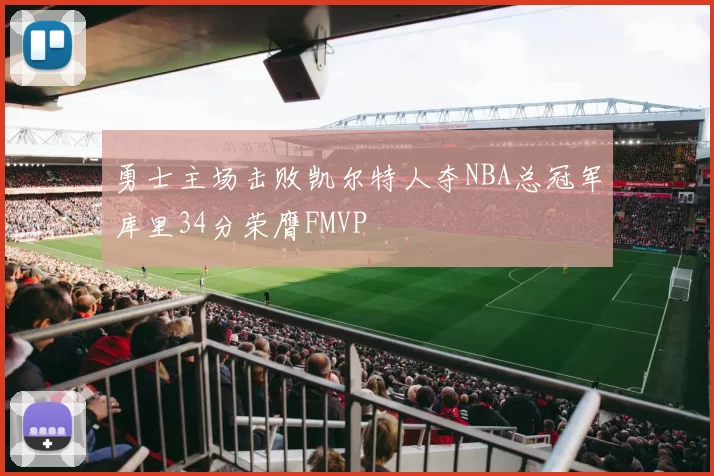 勇士主场击败凯尔特人夺NBA总冠军库里34分荣膺FMVP