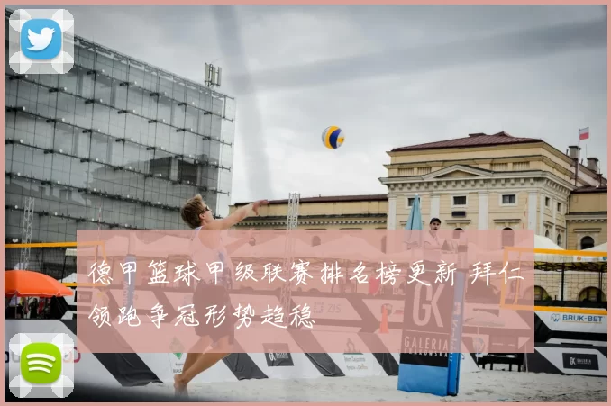 德甲篮球甲级联赛排名榜更新 拜仁领跑争冠形势趋稳