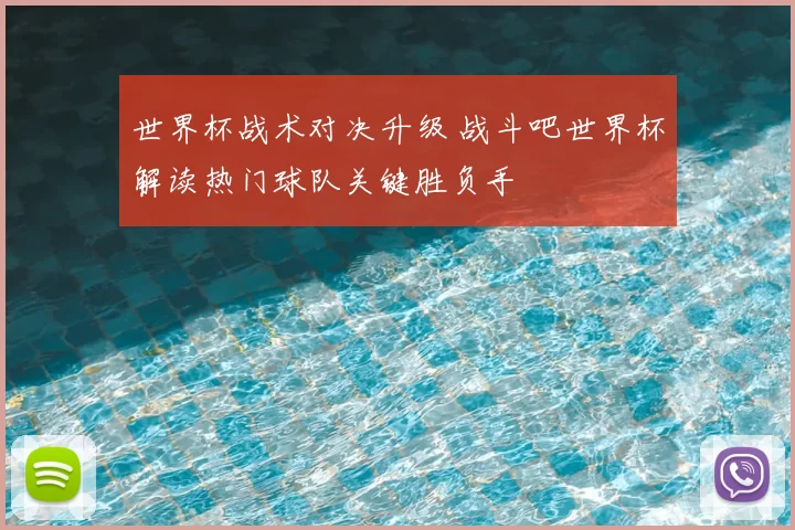 世界杯战术对决升级 战斗吧世界杯解读热门球队关键胜负手