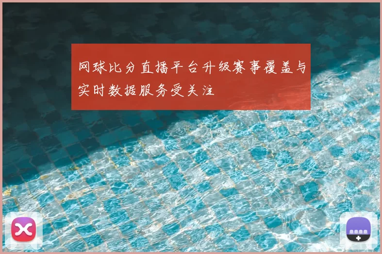 网球比分直播平台升级赛事覆盖与实时数据服务受关注