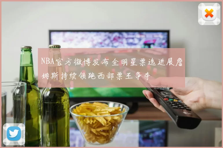 NBA官方微博发布全明星票选进展詹姆斯持续领跑西部票王争夺