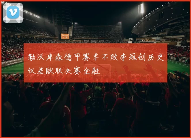勒沃库森德甲赛季不败夺冠创历史仅差欧联决赛全胜