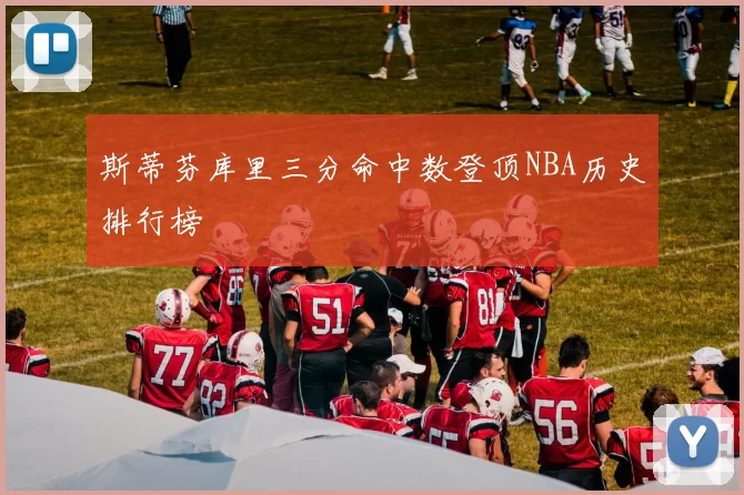 斯蒂芬库里三分命中数登顶NBA历史排行榜