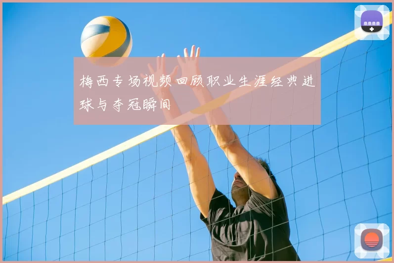 梅西专场视频回顾职业生涯经典进球与夺冠瞬间