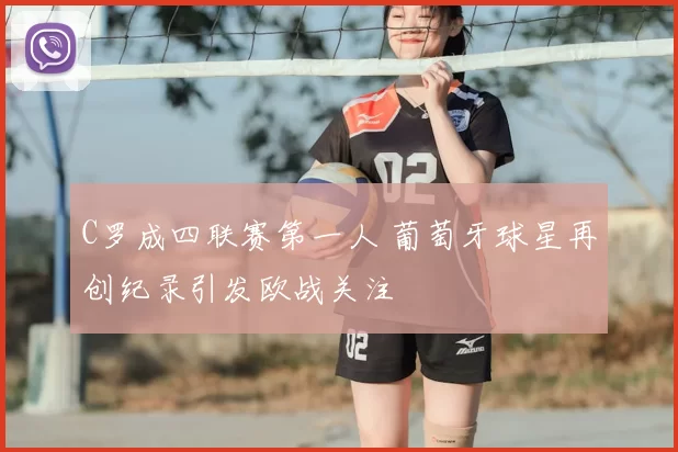 C罗成四联赛第一人 葡萄牙球星再创纪录引发欧战关注