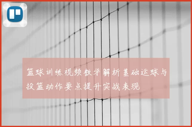 篮球训练视频教学解析基础运球与投篮动作要点提升实战表现