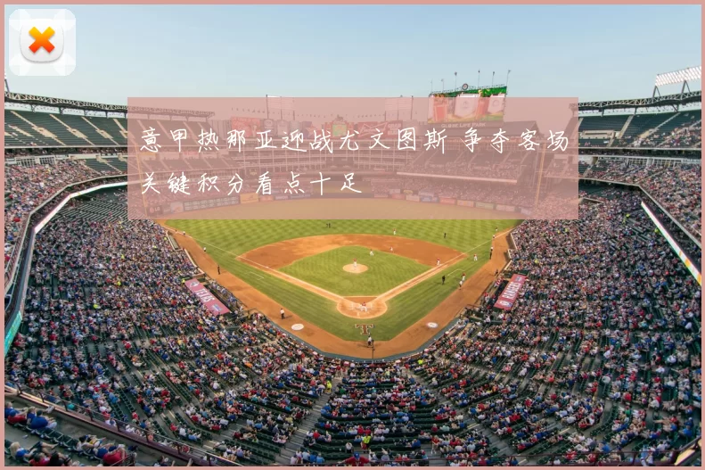 意甲热那亚迎战尤文图斯 争夺客场关键积分看点十足