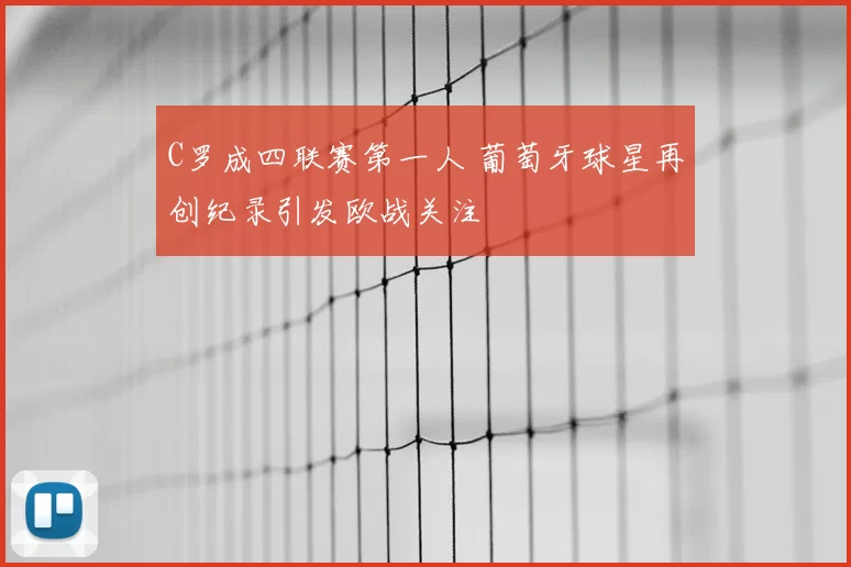 C罗成四联赛第一人 葡萄牙球星再创纪录引发欧战关注