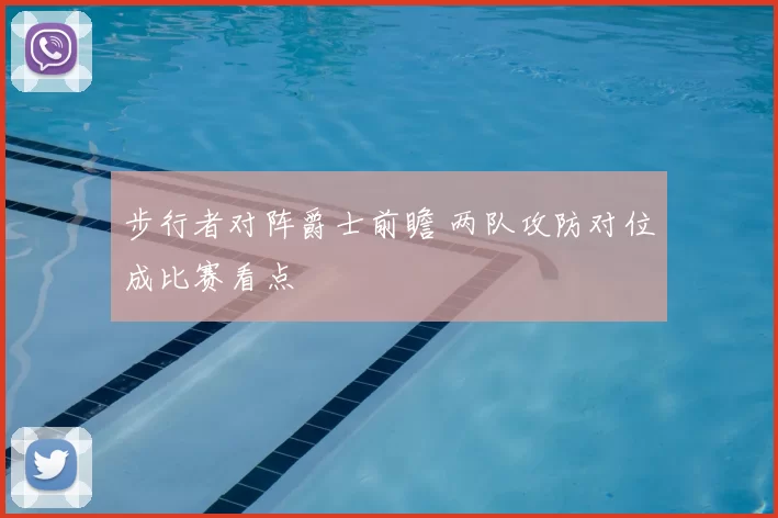 步行者对阵爵士前瞻 两队攻防对位成比赛看点