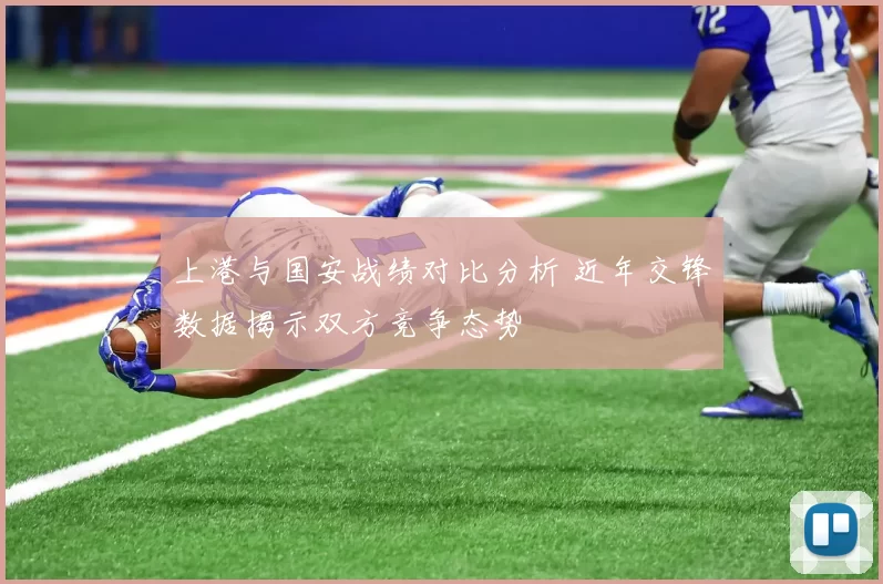 上港与国安战绩对比分析 近年交锋数据揭示双方竞争态势