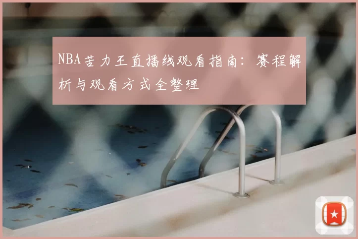 NBA苦力王直播线观看指南：赛程解析与观看方式全整理