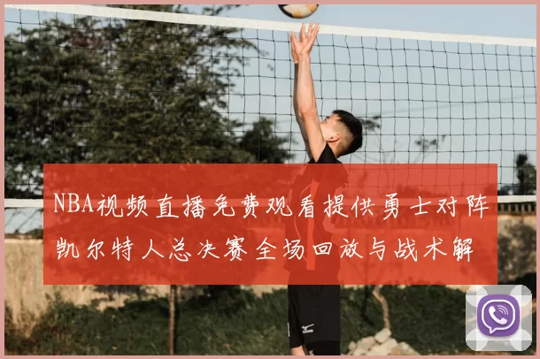 NBA视频直播免费观看提供勇士对阵凯尔特人总决赛全场回放与战术解析