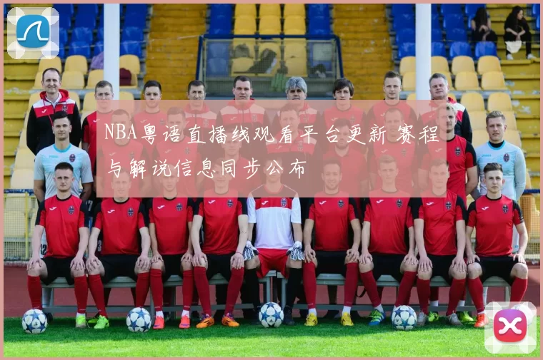 NBA粤语直播线观看平台更新 赛程与解说信息同步公布