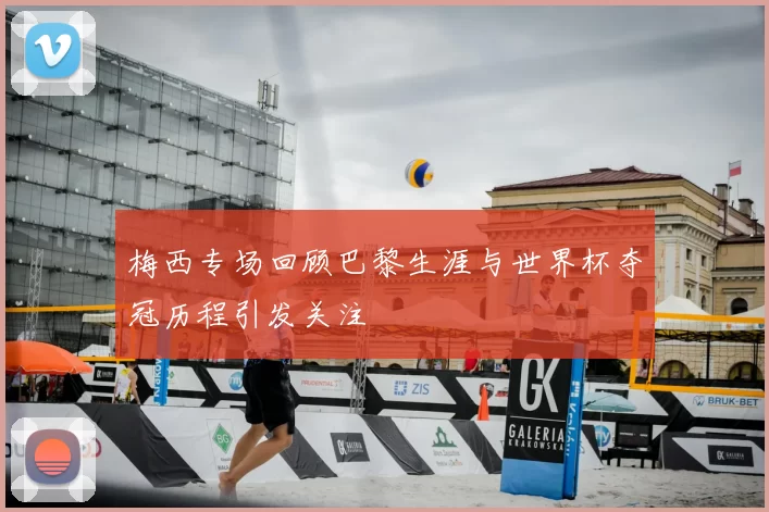 梅西专场回顾巴黎生涯与世界杯夺冠历程引发关注