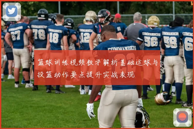 篮球训练视频教学解析基础运球与投篮动作要点提升实战表现