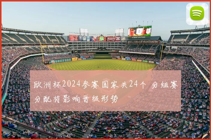 欧洲杯2024参赛国家共24个 分组赛分配将影响晋级形势