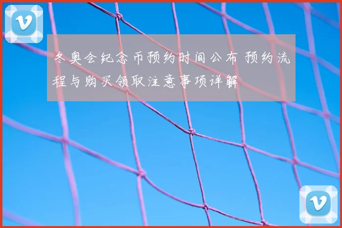 冬奥会纪念币预约时间公布 预约流程与购买领取注意事项详解