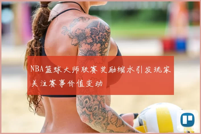 NBA篮球大师联赛奖励缩水引发玩家关注赛事价值变动