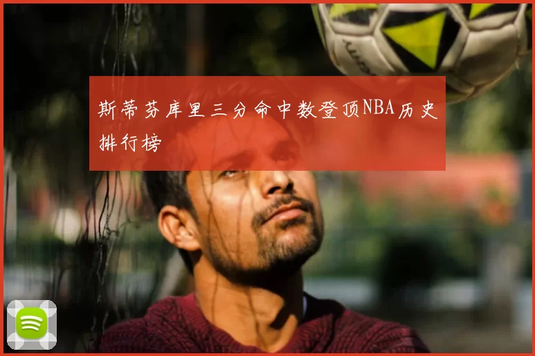 斯蒂芬库里三分命中数登顶NBA历史排行榜