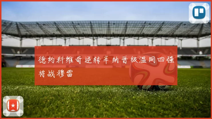 德约科维奇逆转辛纳晋级温网四强将战穆雷