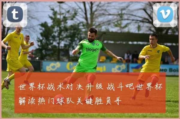 世界杯战术对决升级 战斗吧世界杯解读热门球队关键胜负手