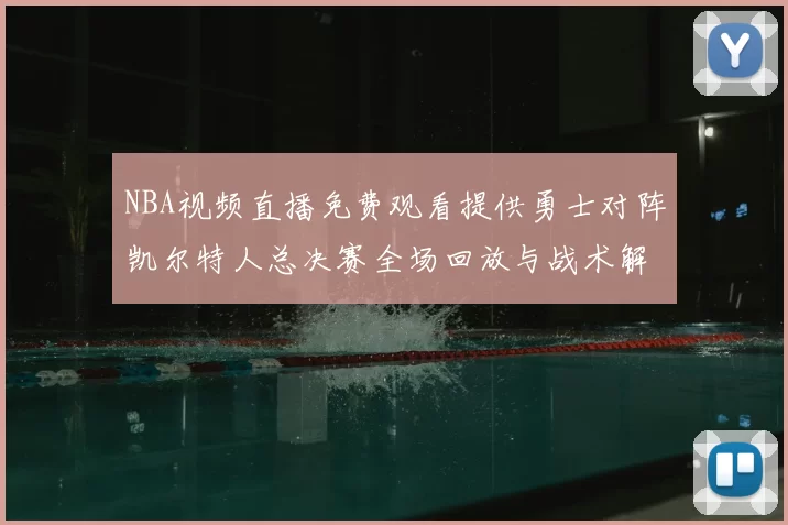 NBA视频直播免费观看提供勇士对阵凯尔特人总决赛全场回放与战术解析