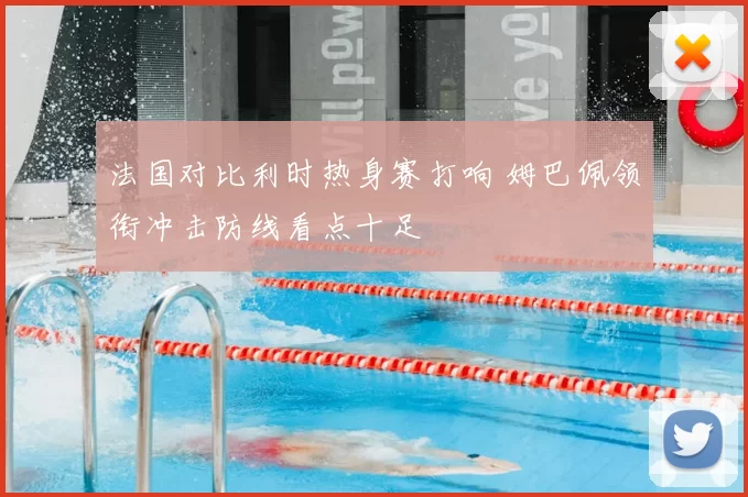 法国对比利时热身赛打响 姆巴佩领衔冲击防线看点十足