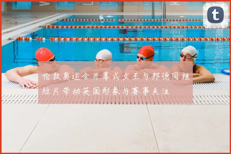 伦敦奥运会开幕式女王与邦德同框短片带动英国形象与赛事关注