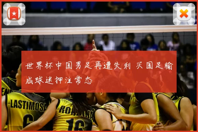 世界杯中国男足再遭失利 买国足输成球迷押注常态