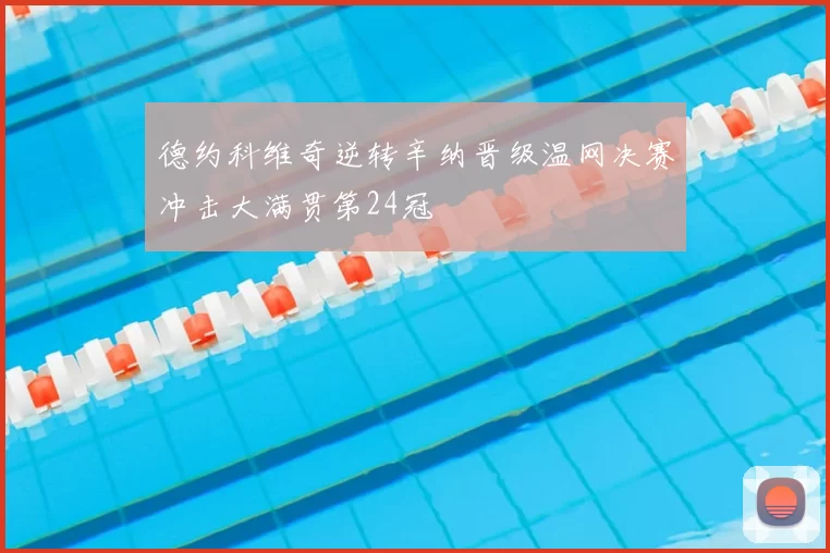 德约科维奇逆转辛纳晋级温网决赛冲击大满贯第24冠