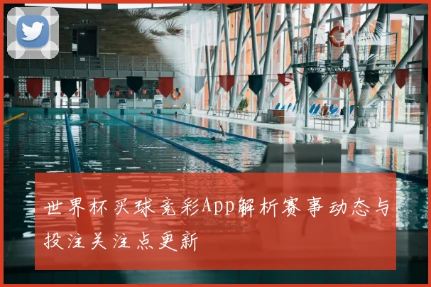 世界杯买球竞彩App解析赛事动态与投注关注点更新