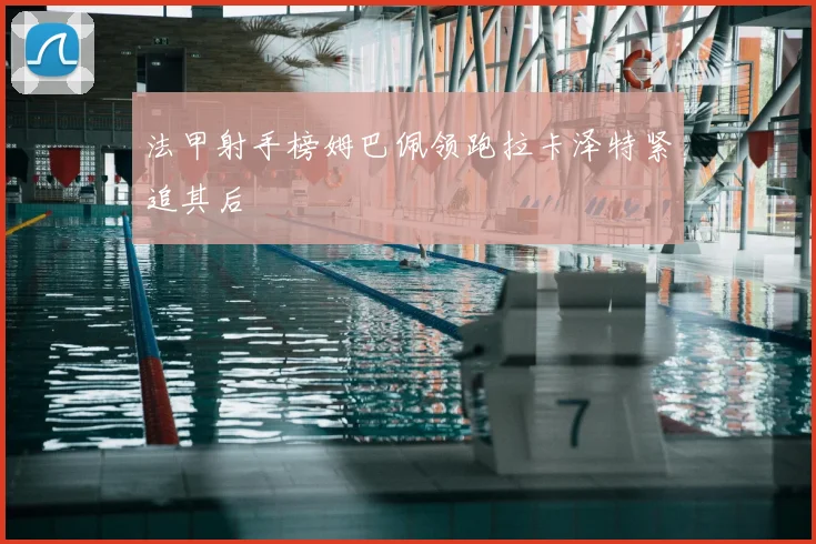 法甲射手榜姆巴佩领跑拉卡泽特紧追其后