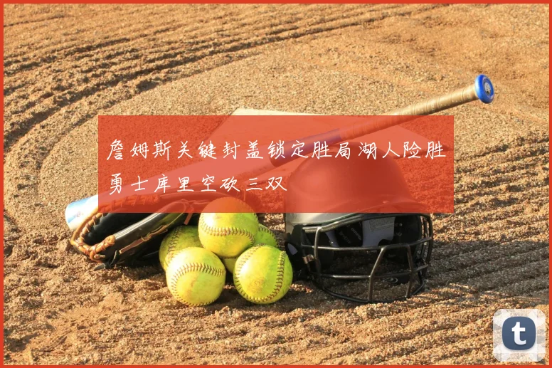 詹姆斯关键封盖锁定胜局湖人险胜勇士库里空砍三双