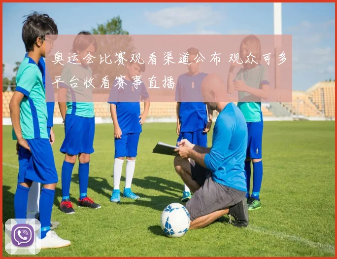 奥运会比赛观看渠道公布 观众可多平台收看赛事直播