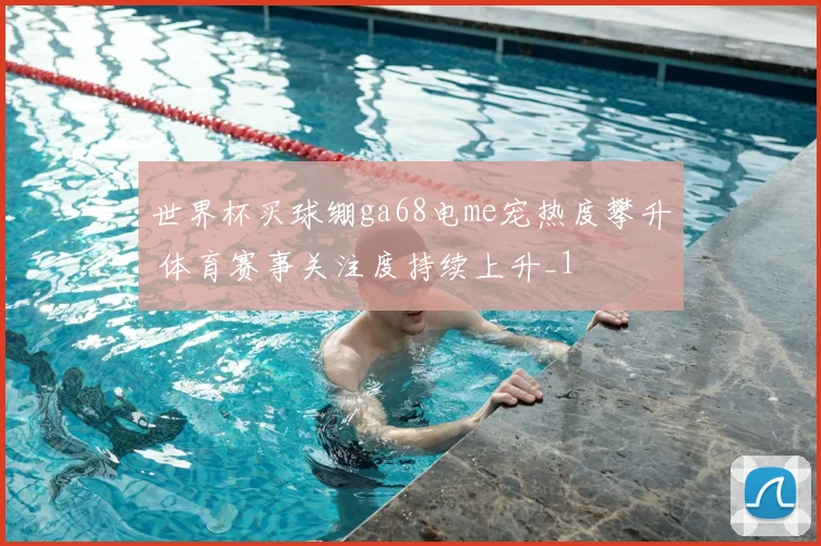 世界杯买球绷ga68电me宠热度攀升 体育赛事关注度持续上升_1