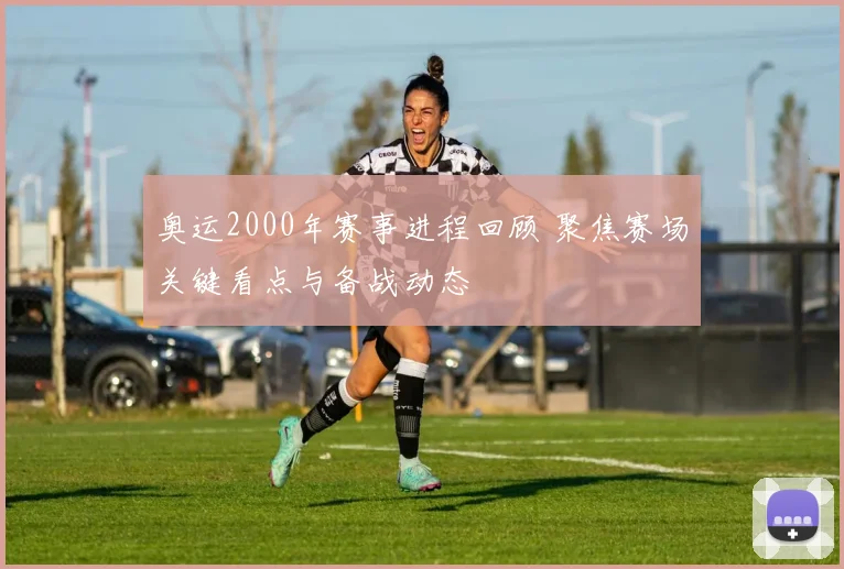 奥运2000年赛事进程回顾 聚焦赛场关键看点与备战动态