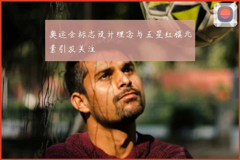 奥运会标志设计理念与五星红旗元素引发关注