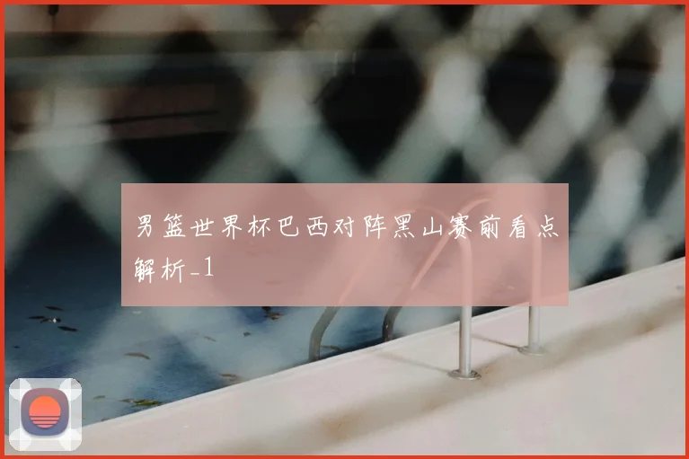男篮世界杯巴西对阵黑山赛前看点解析_1