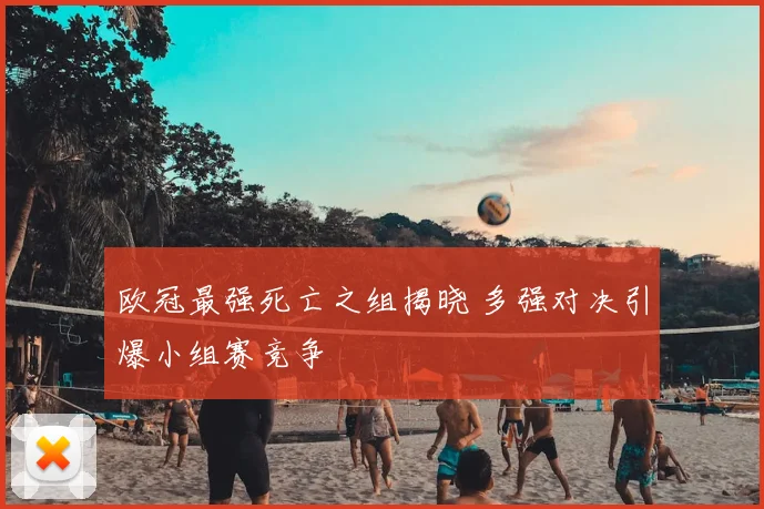 欧冠最强死亡之组揭晓 多强对决引爆小组赛竞争