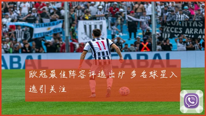 欧冠最佳阵容评选出炉 多名球星入选引关注