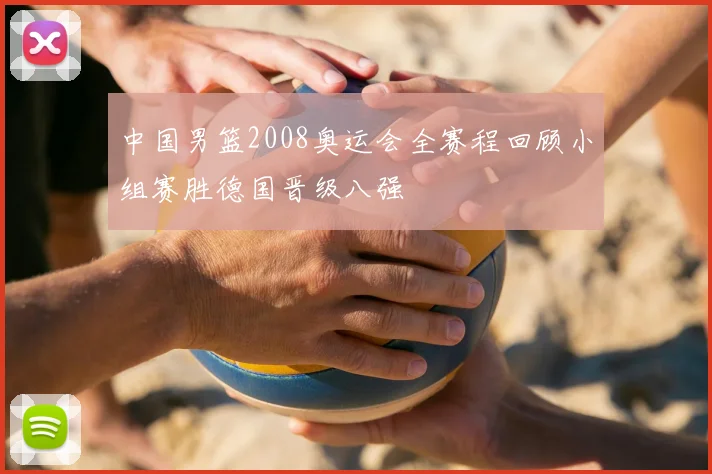 中国男篮2008奥运会全赛程回顾小组赛胜德国晋级八强