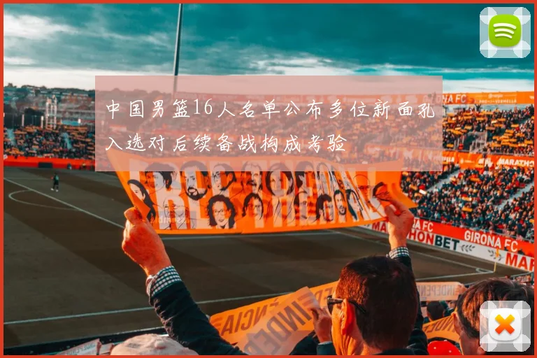 中国男篮16人名单公布多位新面孔入选对后续备战构成考验