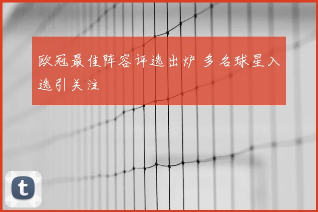 欧冠最佳阵容评选出炉 多名球星入选引关注