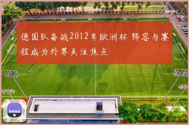 德国队备战2012年欧洲杯 阵容与赛程成为外界关注焦点